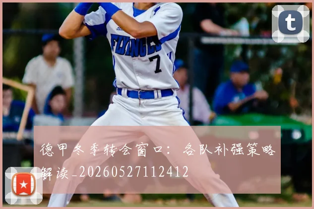 德甲冬季转会窗口：各队补强策略解读_20260527112412