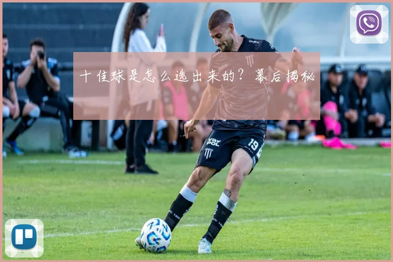 十佳球是怎么选出来的？幕后揭秘