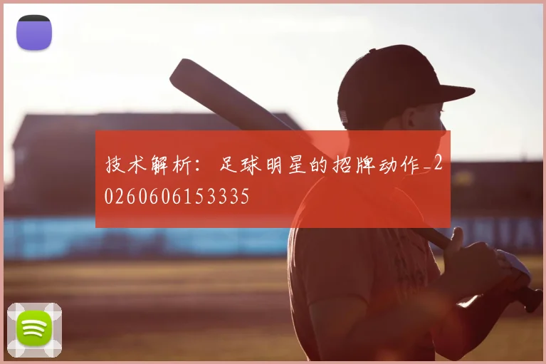 技术解析：足球明星的招牌动作_20260606153335