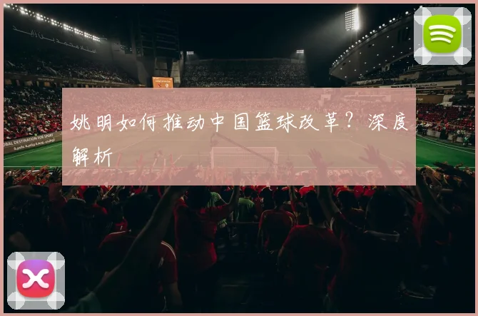 姚明如何推动中国篮球改革？深度解析