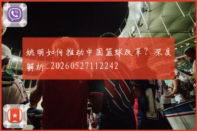 姚明如何推动中国篮球改革？深度解析_20260527112242