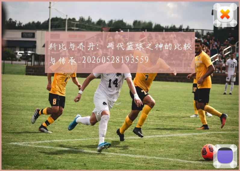 科比与乔丹：两代篮球之神的比较与传承_20260528193559
