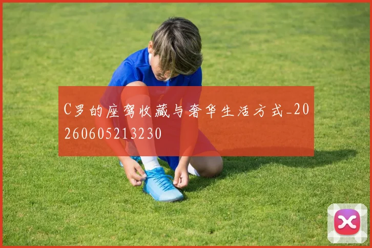 C罗的座驾收藏与奢华生活方式_20260605213230