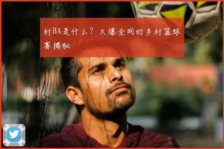 村BA是什么？火爆全网的乡村篮球赛揭秘