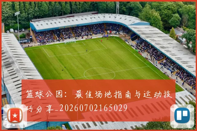 篮球公园:最佳场地指南与运动技巧分享_20260702165029