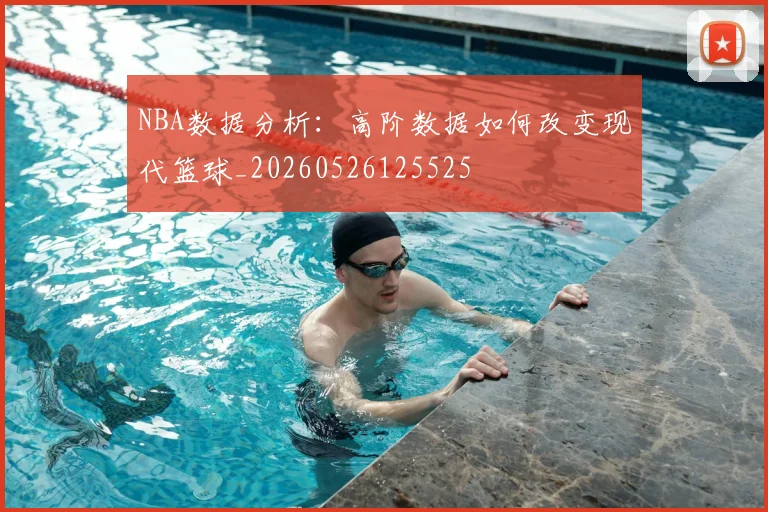 NBA数据分析:高阶数据如何改变现代篮球_20260526125525