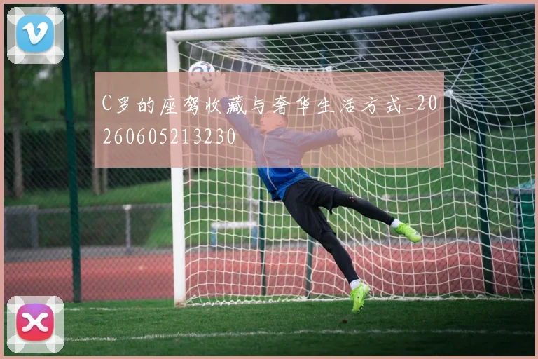 C罗的座驾收藏与奢华生活方式_20260605213230