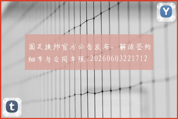国足换帅官方公告发布，解读签约细节与合同年限_20260603221712
