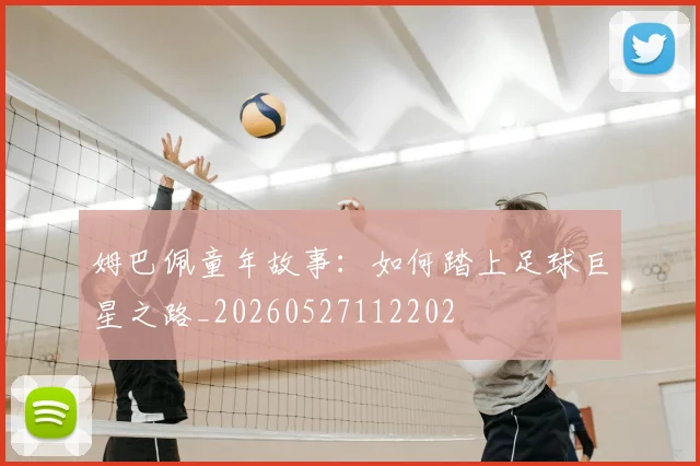 姆巴佩童年故事：如何踏上足球巨星之路_20260527112202