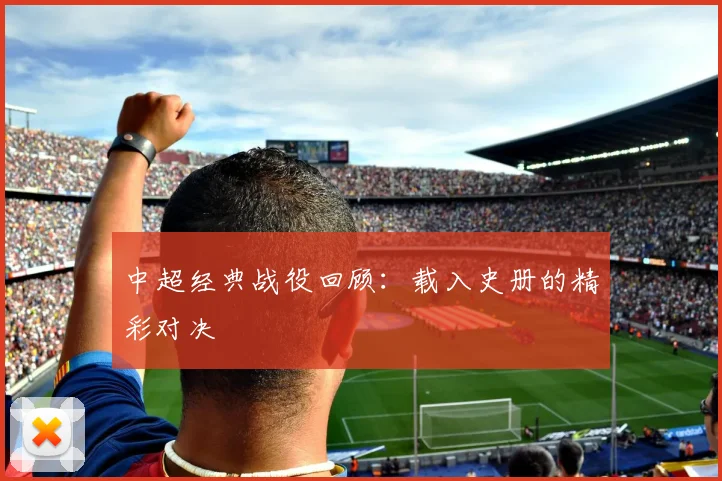 中超经典战役回顾：载入史册的精彩对决