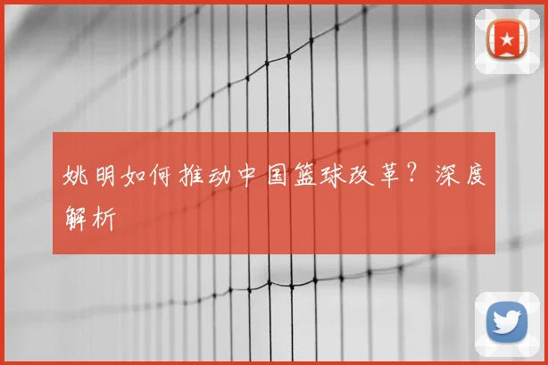 姚明如何推动中国篮球改革?深度解析