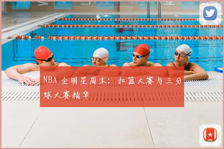 NBA 全明星周末：扣篮大赛与三分球大赛精华