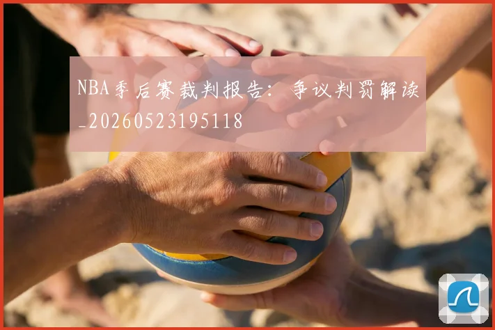NBA季后赛裁判报告：争议判罚解读_20260523195118