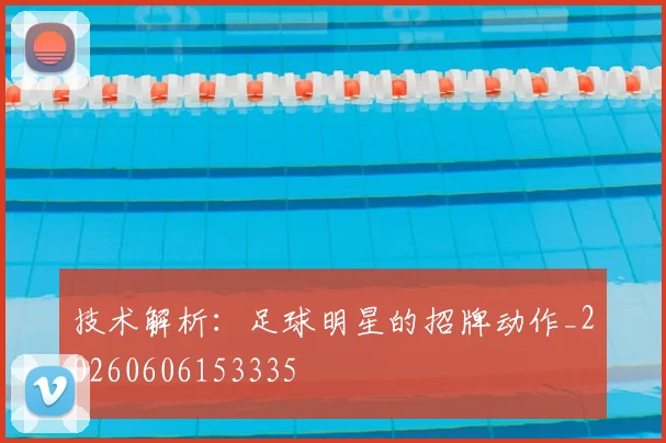 技术解析：足球明星的招牌动作_20260606153335