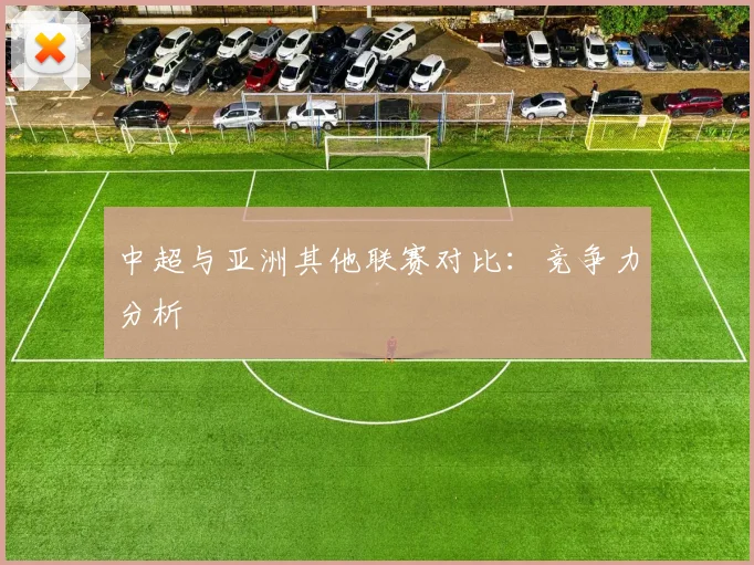 中超与亚洲其他联赛对比：竞争力分析