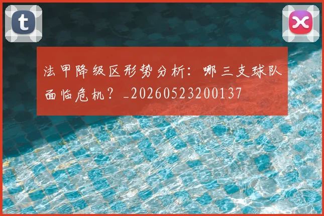 法甲降级区形势分析：哪三支球队面临危机？_20260523200137