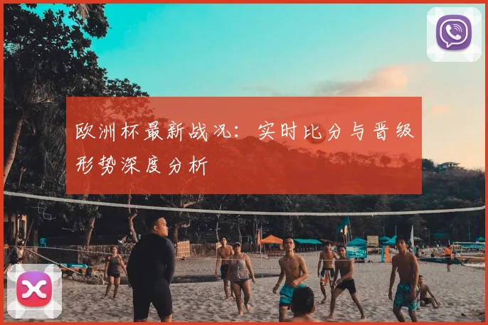 欧洲杯最新战况：实时比分与晋级形势深度分析